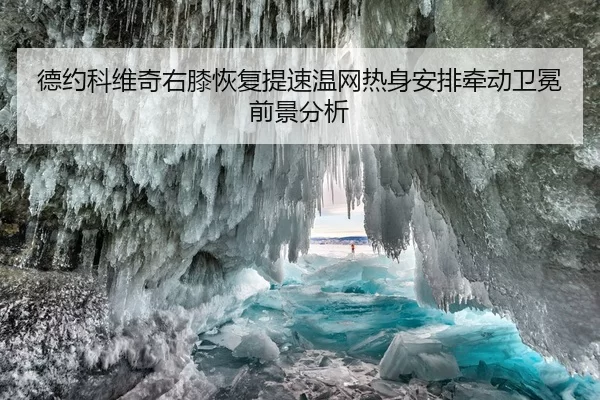 德约科维奇右膝恢复提速温网热身安排牵动卫冕前景分析