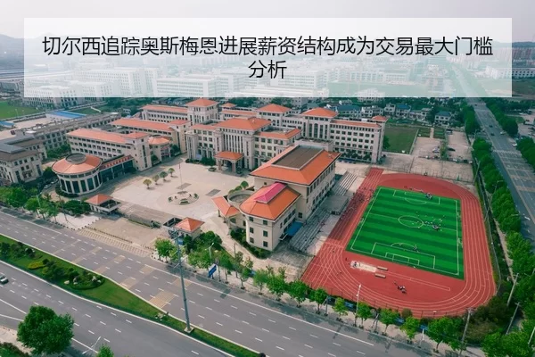切尔西追踪奥斯梅恩进展薪资结构成为交易最大门槛分析