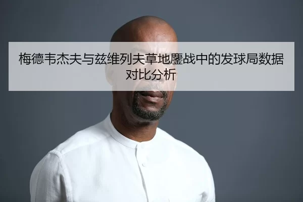 梅德韦杰夫与兹维列夫草地鏖战中的发球局数据对比分析