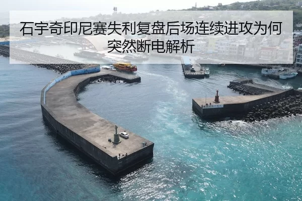 石宇奇印尼赛失利复盘后场连续进攻为何突然断电解析