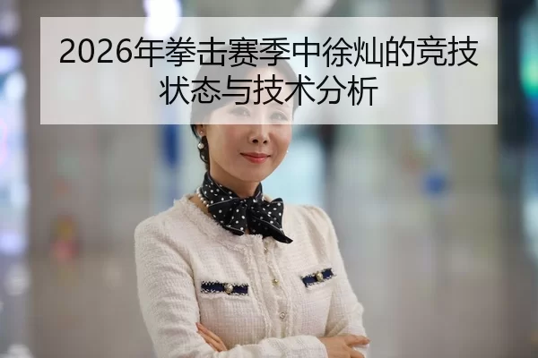 2026年拳击赛季中徐灿的竞技状态与技术分析