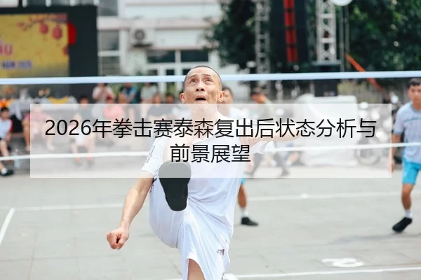 2026年拳击赛泰森复出后状态分析与前景展望