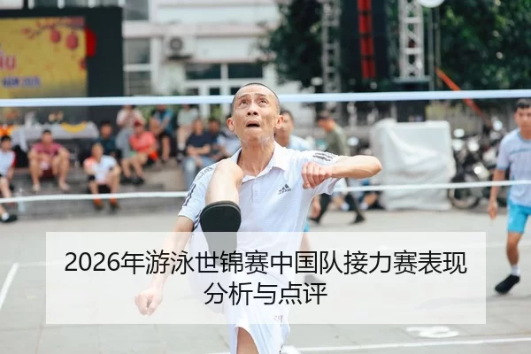 2026年游泳世锦赛中国队接力赛表现分析与点评