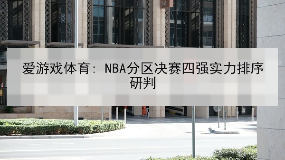 爱游戏体育: NBA分区决赛四强实力排序研判