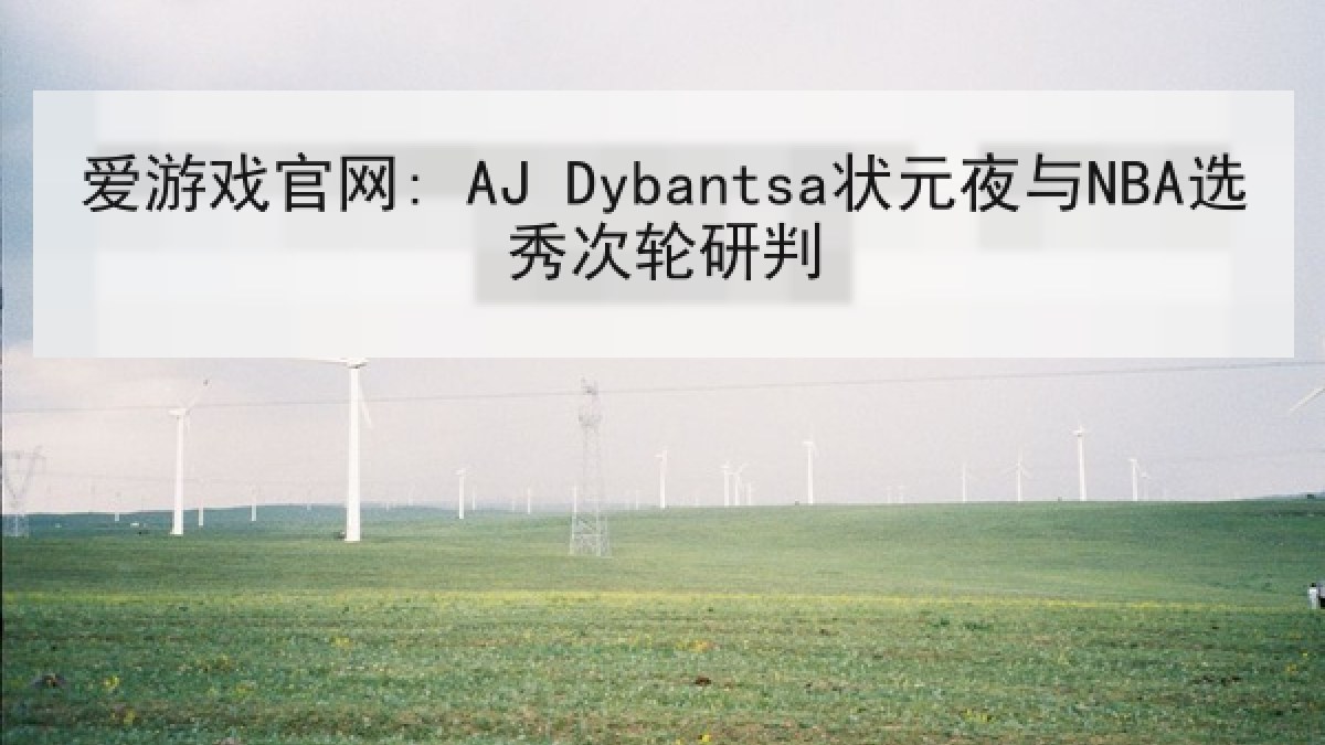 爱游戏官网: AJ Dybantsa状元夜与NBA选秀次轮研判