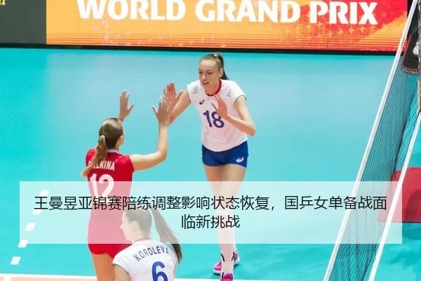王曼昱亚锦赛陪练调整影响状态恢复，国乒女单备战面临新挑战
