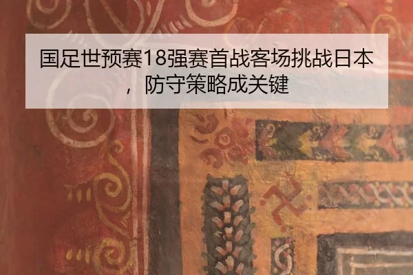 国足世预赛18强赛首战客场挑战日本，防守策略成关键