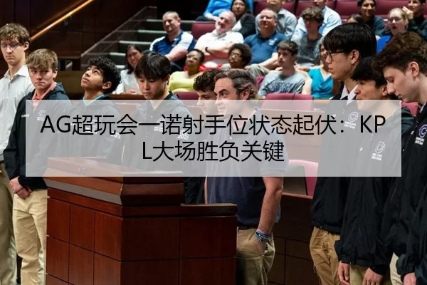 AG超玩会一诺射手位状态起伏：KPL大场胜负关键