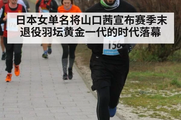 日本女单名将山口茜宣布赛季末退役羽坛黄金一代的时代落幕