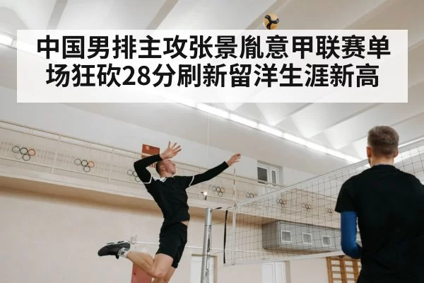 中国男排主攻张景胤意甲联赛单场狂砍28分刷新留洋生涯新高