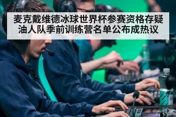 麦克戴维德冰球世界杯参赛资格存疑 油人队季前训练营名单公布成热议