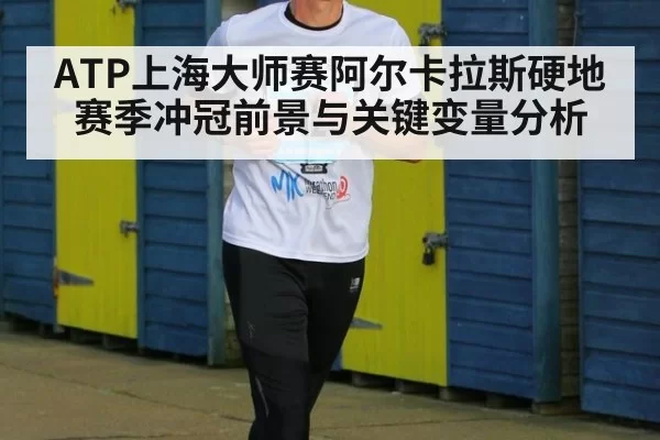 ATP上海大师赛阿尔卡拉斯硬地赛季冲冠前景与关键变量分析