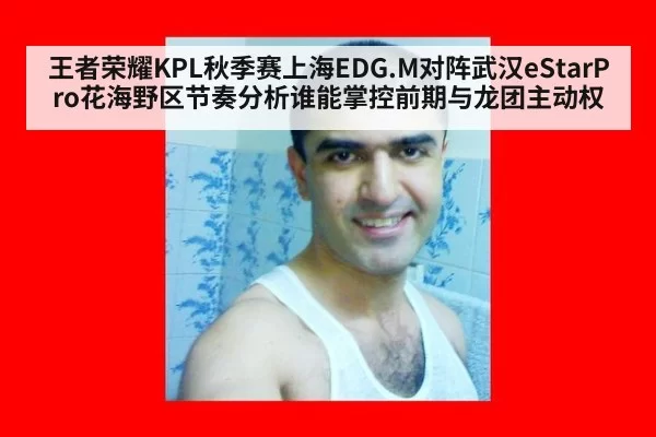 王者荣耀KPL秋季赛上海EDG.M对阵武汉eStarPro花海野区节奏分析谁能掌控前期与龙团主动权